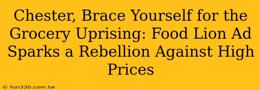 Chester, Brace Yourself for the Grocery Uprising: Food Lion Ad Sparks a Rebellion Against High Prices