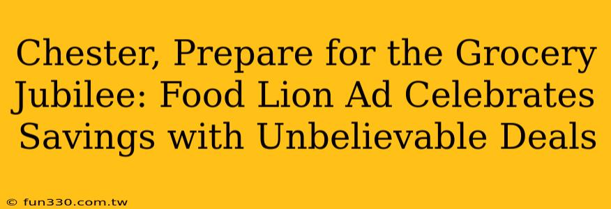 Chester, Prepare for the Grocery Jubilee: Food Lion Ad Celebrates Savings with Unbelievable Deals