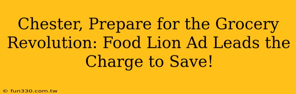 Chester, Prepare for the Grocery Revolution: Food Lion Ad Leads the Charge to Save!