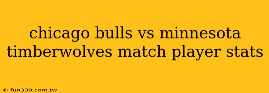 chicago bulls vs minnesota timberwolves match player stats