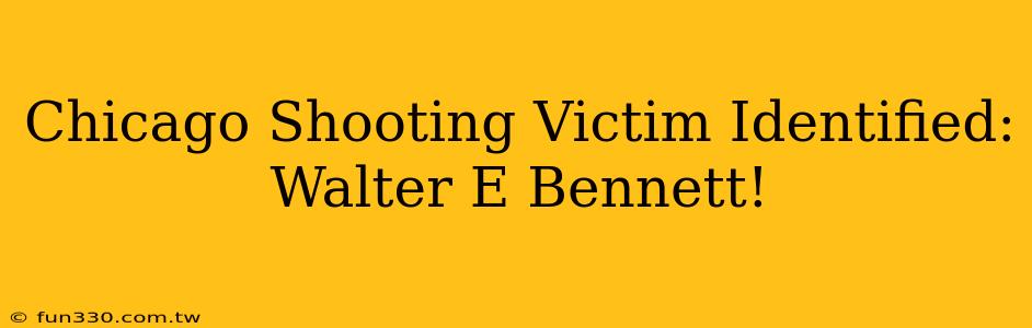 Chicago Shooting Victim Identified: Walter E Bennett!