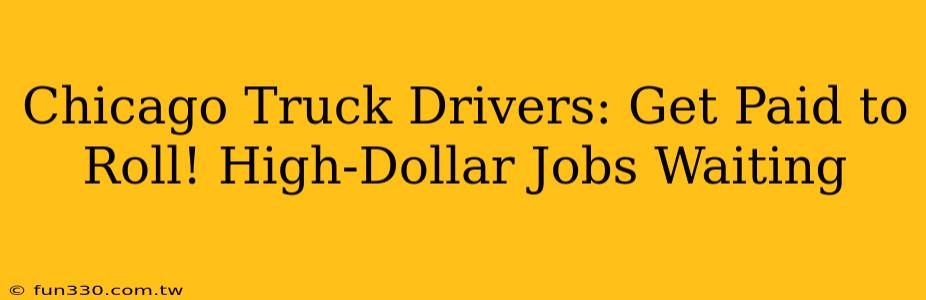 Chicago Truck Drivers: Get Paid to Roll! High-Dollar Jobs Waiting