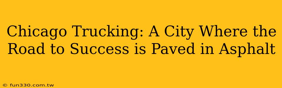 Chicago Trucking: A City Where the Road to Success is Paved in Asphalt