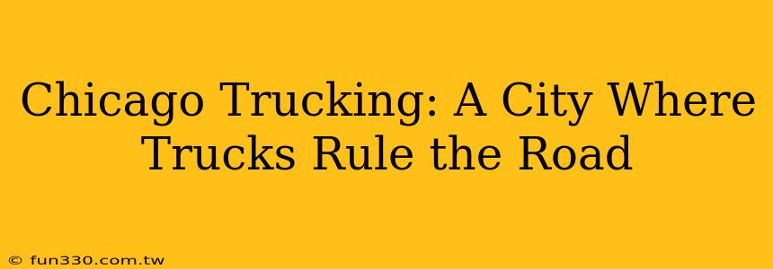 Chicago Trucking: A City Where Trucks Rule the Road