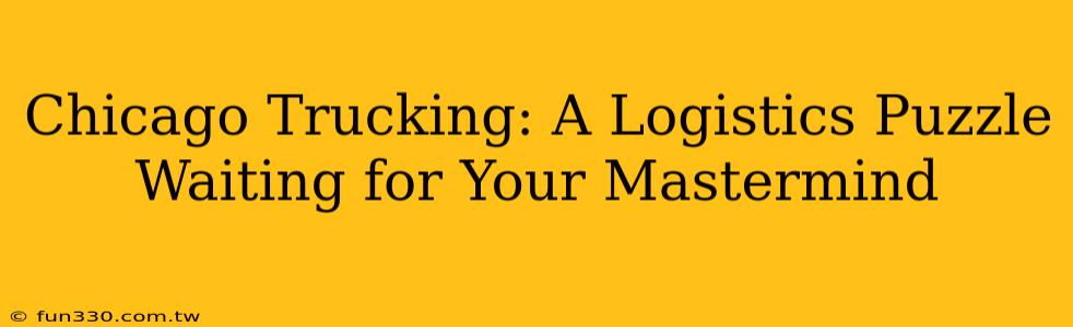 Chicago Trucking: A Logistics Puzzle Waiting for Your Mastermind