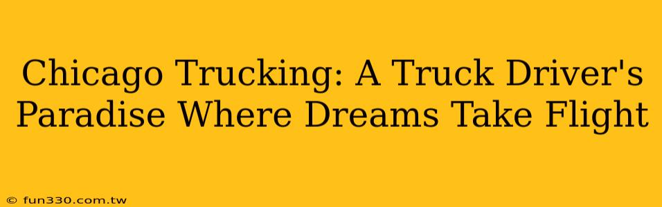 Chicago Trucking: A Truck Driver's Paradise Where Dreams Take Flight