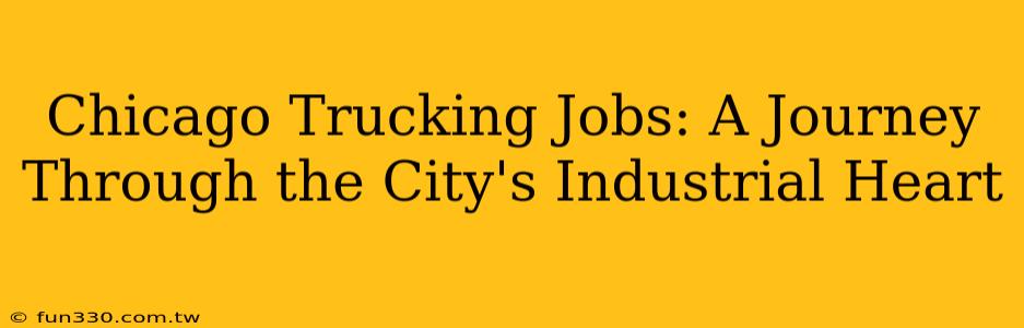 Chicago Trucking Jobs: A Journey Through the City's Industrial Heart