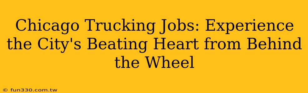 Chicago Trucking Jobs: Experience the City's Beating Heart from Behind the Wheel