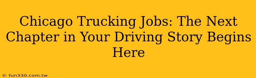 Chicago Trucking Jobs: The Next Chapter in Your Driving Story Begins Here