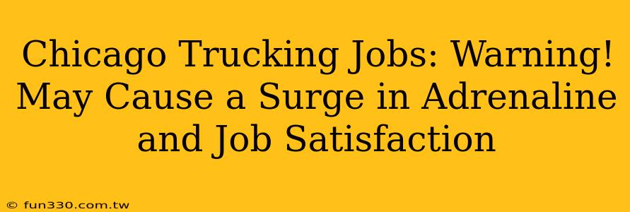 Chicago Trucking Jobs: Warning! May Cause a Surge in Adrenaline and Job Satisfaction