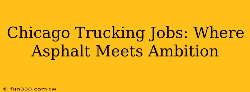 Chicago Trucking Jobs: Where Asphalt Meets Ambition