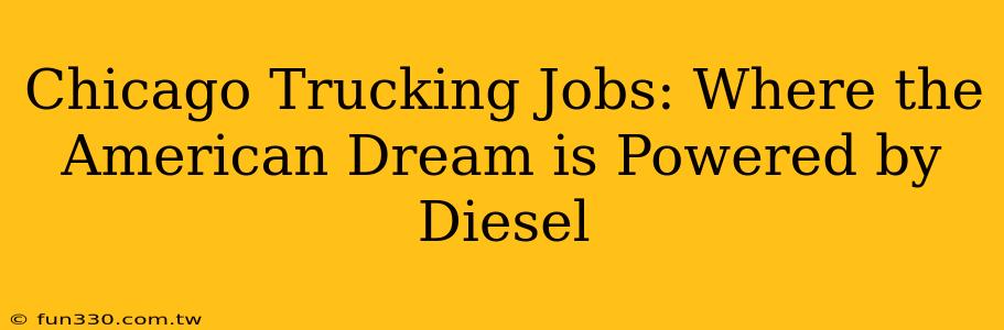 Chicago Trucking Jobs: Where the American Dream is Powered by Diesel