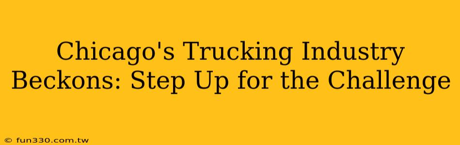 Chicago's Trucking Industry Beckons: Step Up for the Challenge