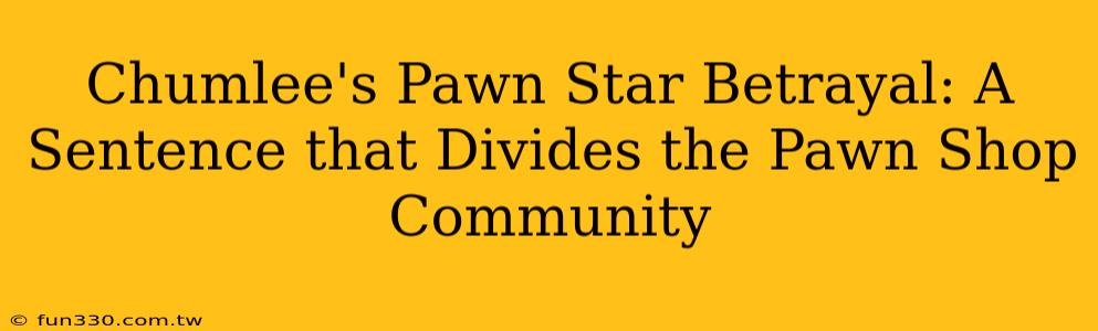 Chumlee's Pawn Star Betrayal: A Sentence that Divides the Pawn Shop Community