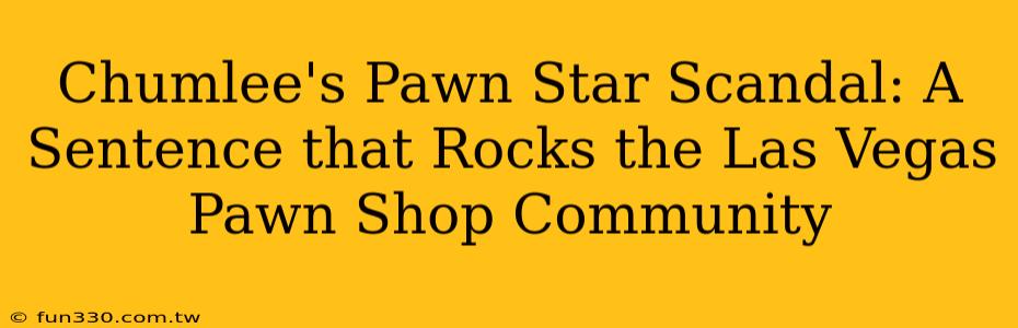 Chumlee's Pawn Star Scandal: A Sentence that Rocks the Las Vegas Pawn Shop Community