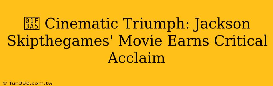 🎥 Cinematic Triumph: Jackson Skipthegames' Movie Earns Critical Acclaim