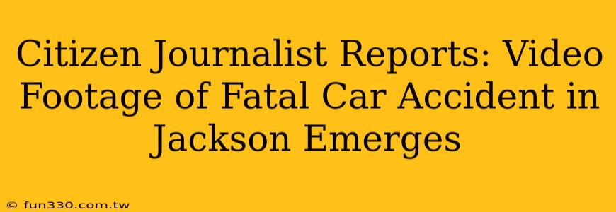 Citizen Journalist Reports: Video Footage of Fatal Car Accident in Jackson Emerges