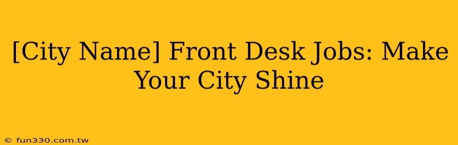 [City Name] Front Desk Jobs: Make Your City Shine