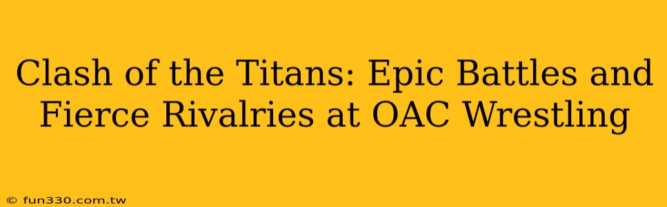 Clash of the Titans: Epic Battles and Fierce Rivalries at OAC Wrestling