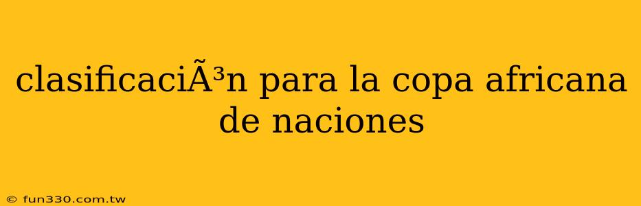 clasificaciÃ³n para la copa africana de naciones