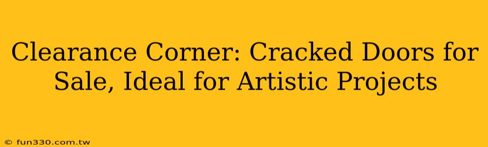 Clearance Corner: Cracked Doors for Sale, Ideal for Artistic Projects