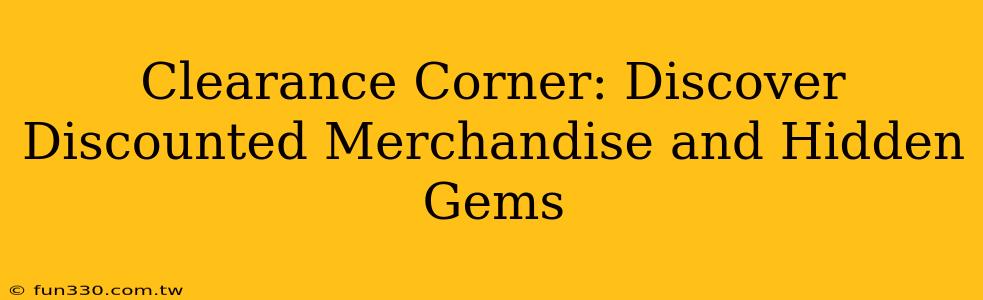 Clearance Corner: Discover Discounted Merchandise and Hidden Gems