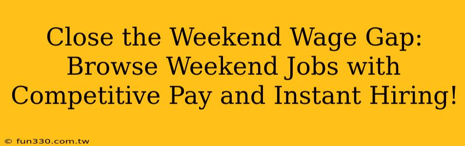 Close the Weekend Wage Gap: Browse Weekend Jobs with Competitive Pay and Instant Hiring!