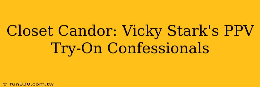 Closet Candor: Vicky Stark's PPV Try-On Confessionals