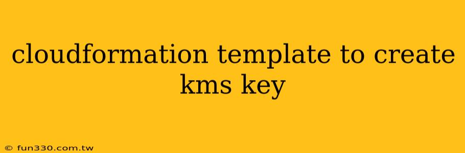 cloudformation template to create kms key