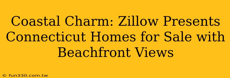 Coastal Charm: Zillow Presents Connecticut Homes for Sale with Beachfront Views