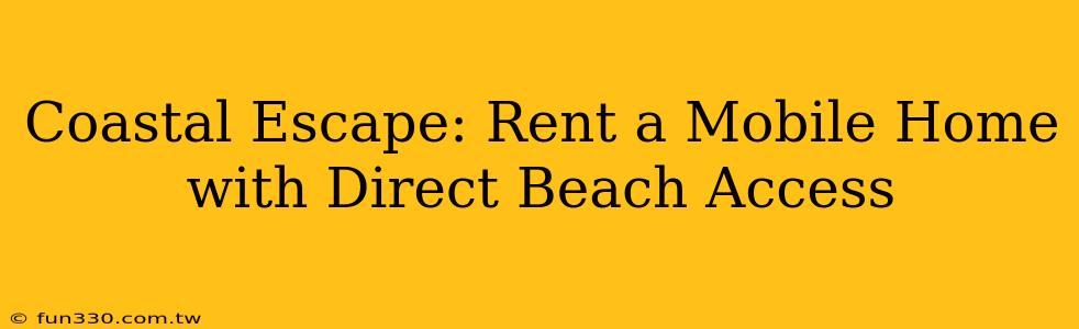 Coastal Escape: Rent a Mobile Home with Direct Beach Access