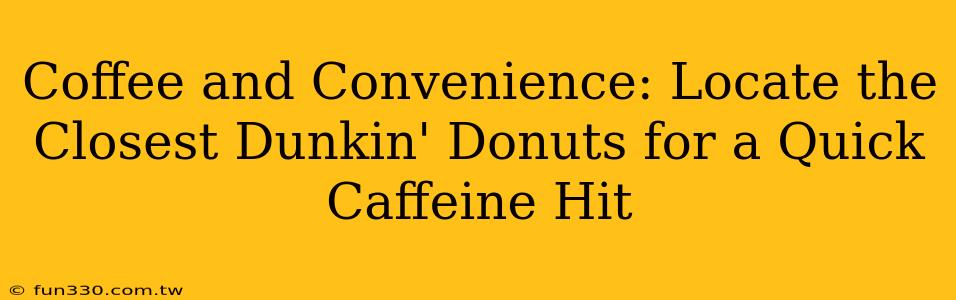 Coffee and Convenience: Locate the Closest Dunkin' Donuts for a Quick Caffeine Hit