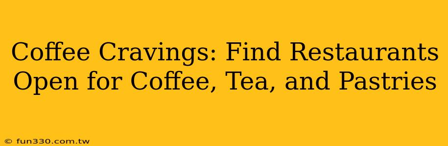 Coffee Cravings: Find Restaurants Open for Coffee, Tea, and Pastries