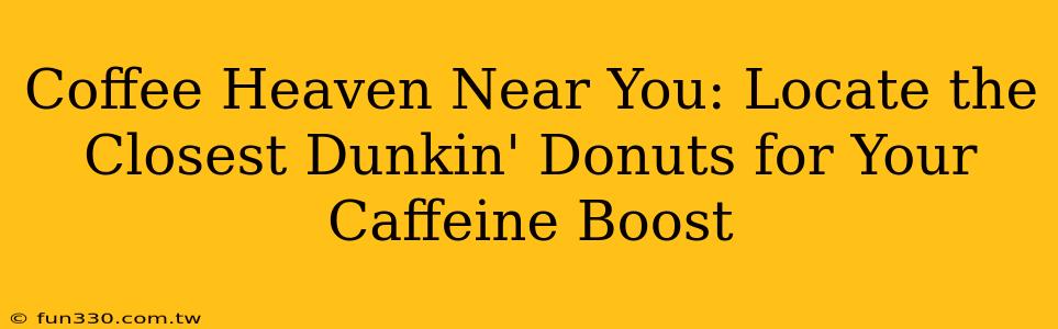 Coffee Heaven Near You: Locate the Closest Dunkin' Donuts for Your Caffeine Boost