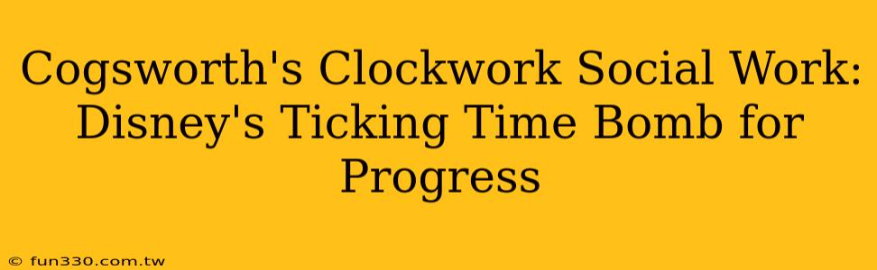 Cogsworth's Clockwork Social Work: Disney's Ticking Time Bomb for Progress