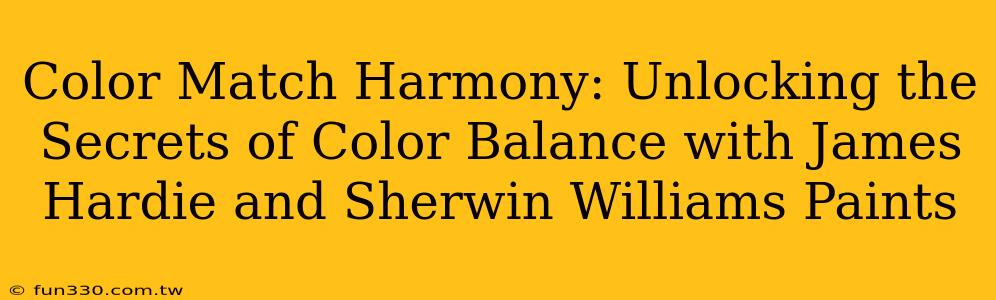 Color Match Harmony: Unlocking the Secrets of Color Balance with James Hardie and Sherwin Williams Paints