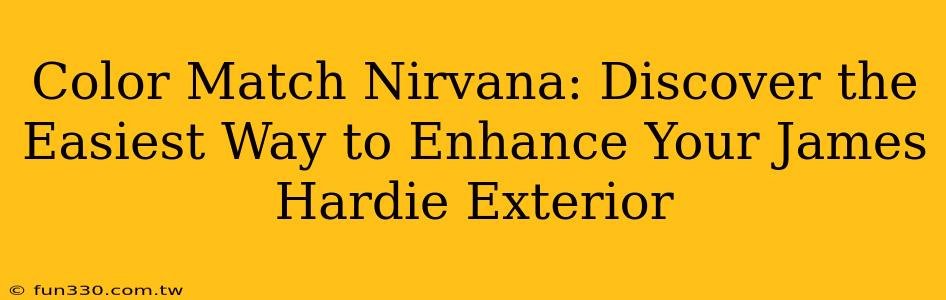 Color Match Nirvana: Discover the Easiest Way to Enhance Your James Hardie Exterior