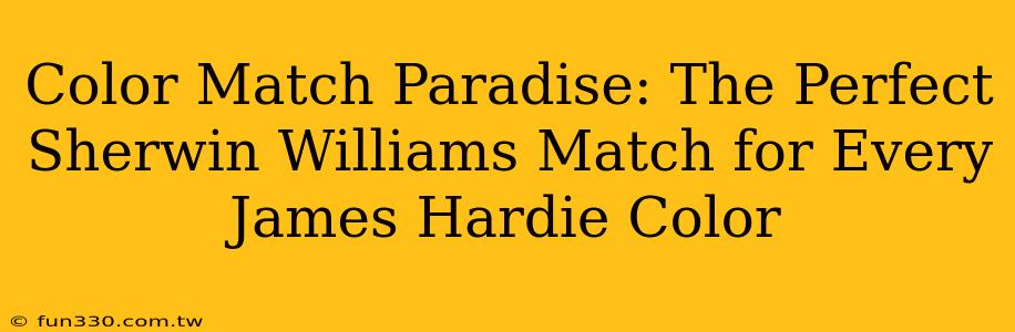 Color Match Paradise: The Perfect Sherwin Williams Match for Every James Hardie Color