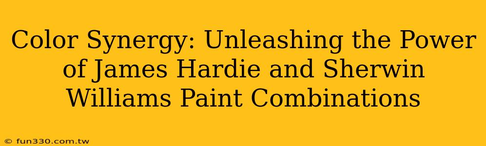 Color Synergy: Unleashing the Power of James Hardie and Sherwin Williams Paint Combinations