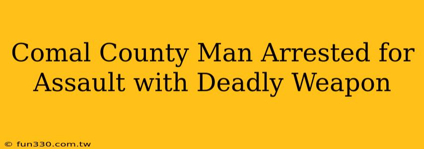 Comal County Man Arrested for Assault with Deadly Weapon