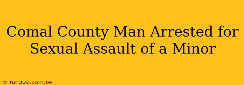 Comal County Man Arrested for Sexual Assault of a Minor