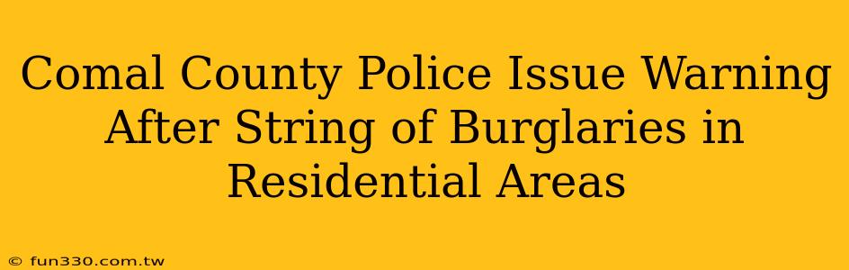 Comal County Police Issue Warning After String of Burglaries in Residential Areas