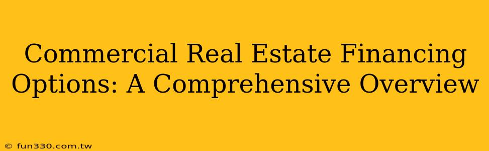 Commercial Real Estate Financing Options: A Comprehensive Overview