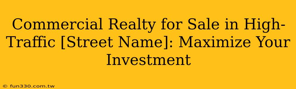 Commercial Realty for Sale in High-Traffic [Street Name]: Maximize Your Investment