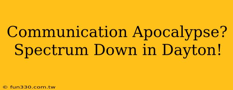 Communication Apocalypse? Spectrum Down in Dayton!