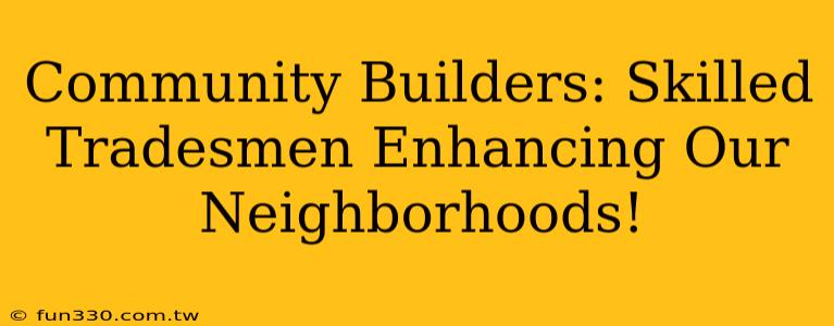 Community Builders: Skilled Tradesmen Enhancing Our Neighborhoods!