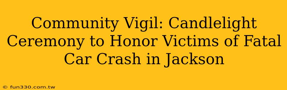 Community Vigil: Candlelight Ceremony to Honor Victims of Fatal Car Crash in Jackson