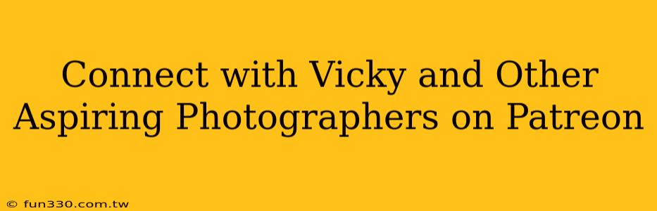 Connect with Vicky and Other Aspiring Photographers on Patreon