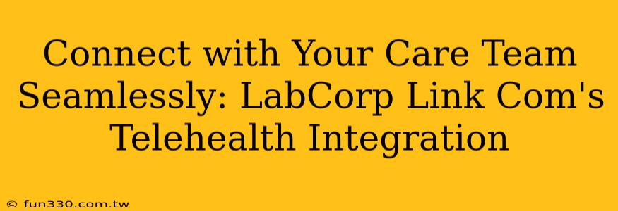 Connect with Your Care Team Seamlessly: LabCorp Link Com's Telehealth Integration