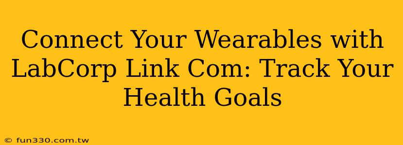 Connect Your Wearables with LabCorp Link Com: Track Your Health Goals